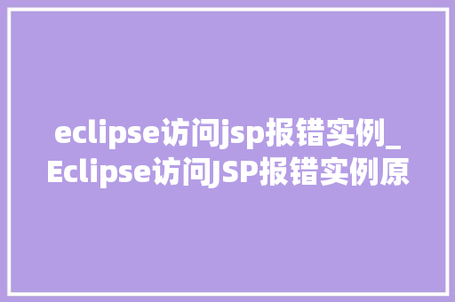eclipse访问jsp报错实例_Eclipse访问JSP报错实例原因分析及解决方法全