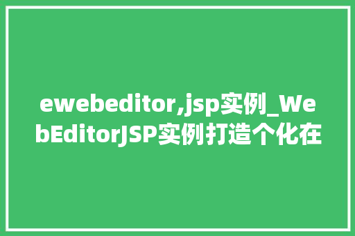 ewebeditor,jsp实例_WebEditorJSP实例打造个化在线编辑器全攻略