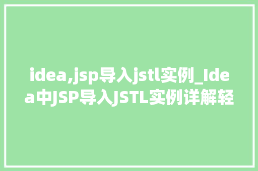 idea,jsp导入jstl实例_Idea中JSP导入JSTL实例详解轻松实现标签库应用
