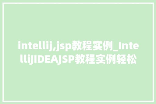 intellij,jsp教程实例_IntelliJIDEAJSP教程实例轻松入门Web开发 第1张 intellij,jsp教程实例_IntelliJIDEAJSP教程实例轻松入门Web开发 第1张