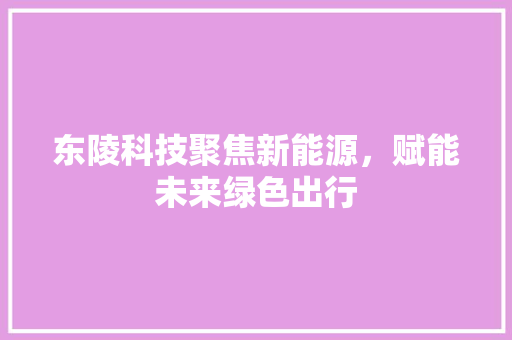 东陵科技聚焦新能源，赋能未来绿色出行