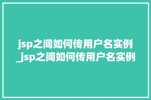 jsp之间如何传用户名实例_jsp之间如何传用户名实例数据