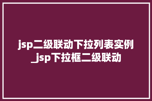 jsp二级联动下拉列表实例_jsp下拉框二级联动