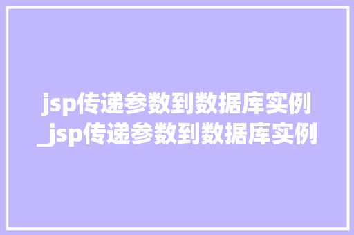 jsp传递参数到数据库实例_jsp传递参数到数据库实例怎么写  第1张