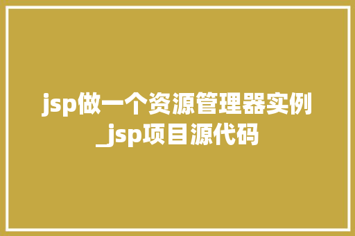 jsp做一个资源管理器实例_jsp项目源代码  第1张