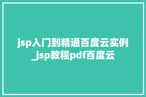 jsp入门到精通百度云实例_jsp教程pdf百度云