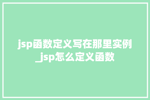 jsp函数定义写在那里实例_jsp怎么定义函数 第1张 jsp函数定义写在那里实例_jsp怎么定义函数 第1张