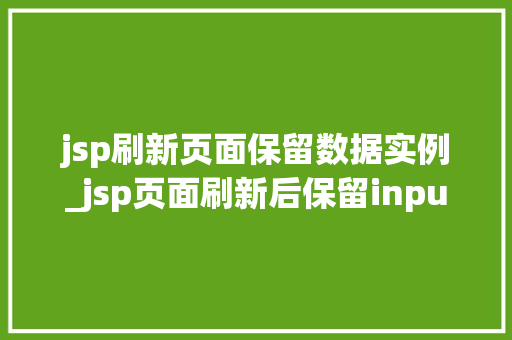 jsp刷新页面保留数据实例_jsp页面刷新后保留input中的