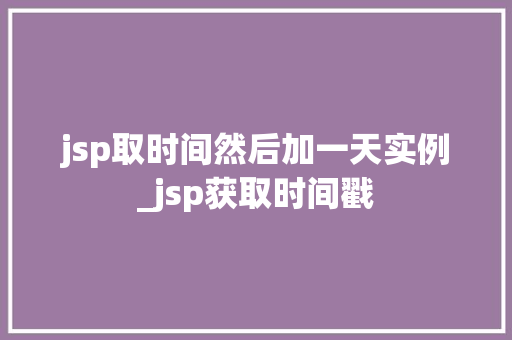 jsp取时间然后加一天实例_jsp获取时间戳