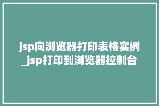 jsp向浏览器打印表格实例_jsp打印到浏览器控制台