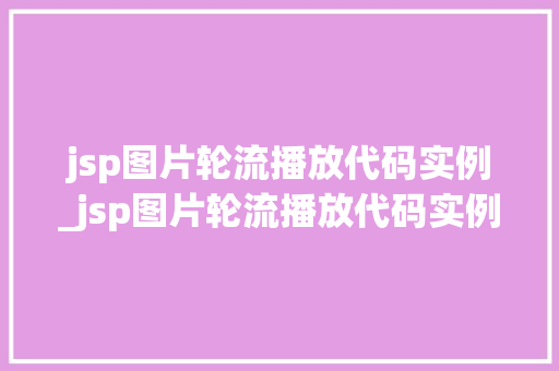 jsp图片轮流播放代码实例_jsp图片轮流播放代码实例怎么写