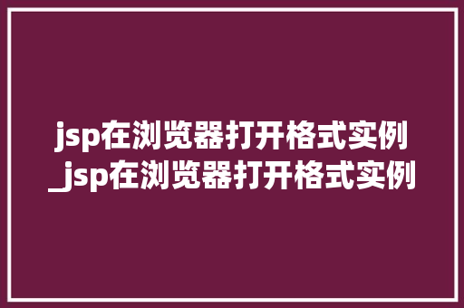 jsp在浏览器打开格式实例_jsp在浏览器打开格式实例是什么
