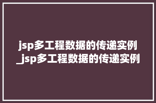 jsp多工程数据的传递实例_jsp多工程数据的传递实例是什么