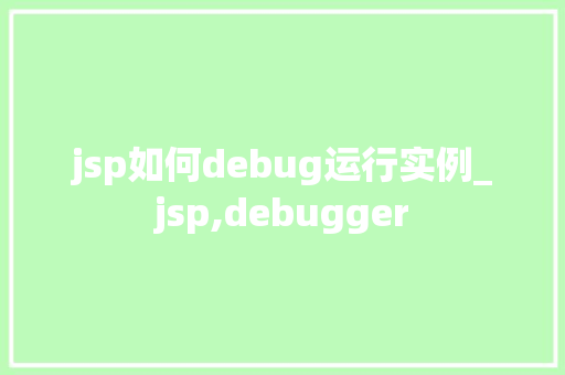 jsp如何debug运行实例_jsp,debugger