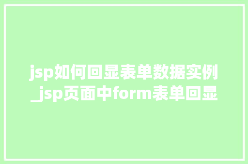 jsp如何回显表单数据实例_jsp页面中form表单回显数据