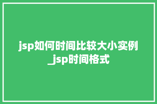 jsp如何时间比较大小实例_jsp时间格式  第1张