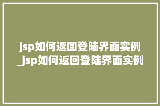 jsp如何返回登陆界面实例_jsp如何返回登陆界面实例图片