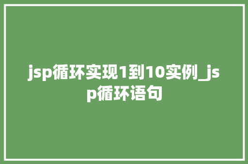jsp循环实现1到10实例_jsp循环语句