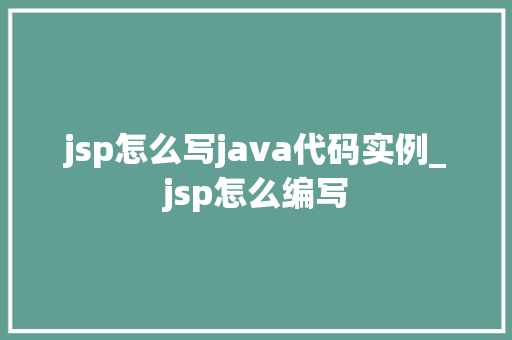 jsp怎么写java代码实例_jsp怎么编写 第1张 jsp怎么写java代码实例_jsp怎么编写 第1张