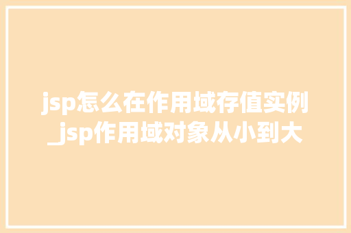 jsp怎么在作用域存值实例_jsp作用域对象从小到大