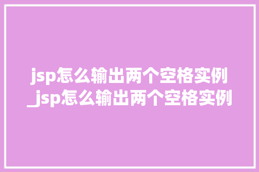 jsp怎么输出两个空格实例_jsp怎么输出两个空格实例数据