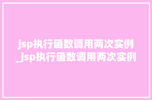 jsp执行函数调用两次实例_jsp执行函数调用两次实例怎么写