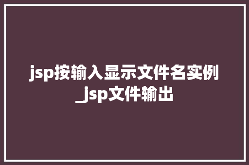 jsp按输入显示文件名实例_jsp文件输出