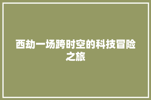 西劫一场跨时空的科技冒险之旅