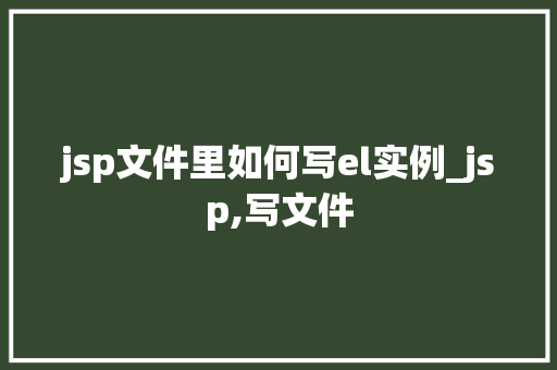 jsp文件里如何写el实例_jsp,写文件