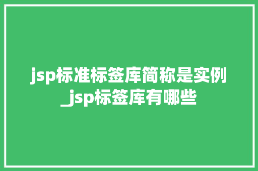 jsp标准标签库简称是实例_jsp标签库有哪些