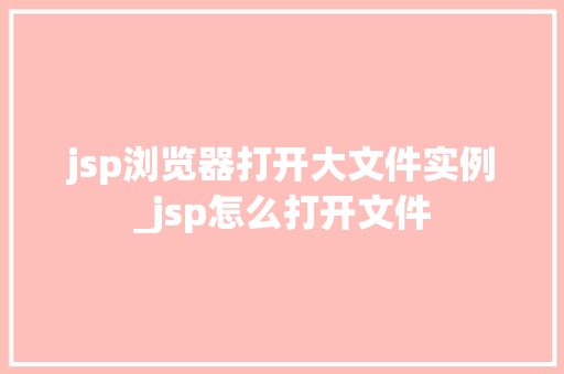 jsp浏览器打开大文件实例_jsp怎么打开文件