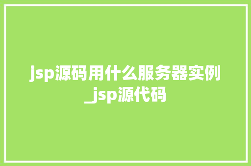 jsp源码用什么服务器实例_jsp源代码