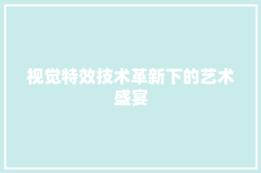 视觉特效技术革新下的艺术盛宴
