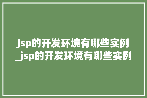 Jsp的开发环境有哪些实例_jsp的开发环境有哪些实例分析