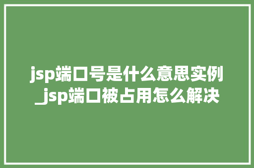 jsp端口号是什么意思实例_jsp端口被占用怎么解决
