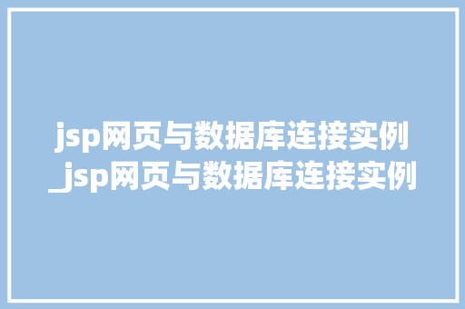 jsp网页与数据库连接实例_jsp网页与数据库连接实例设计