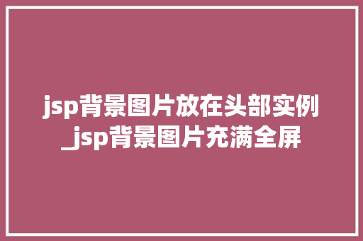 jsp背景图片放在头部实例_jsp背景图片充满全屏 第1张 jsp背景图片放在头部实例_jsp背景图片充满全屏 第1张