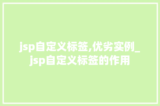 jsp自定义标签,优劣实例_jsp自定义标签的作用