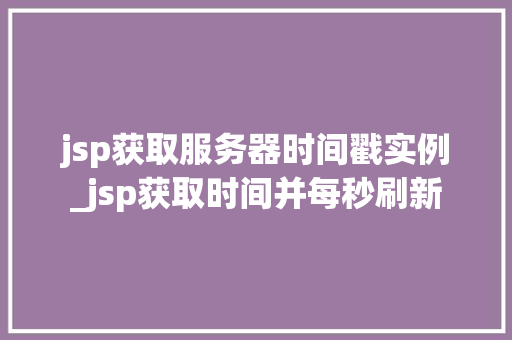 jsp获取服务器时间戳实例_jsp获取时间并每秒刷新