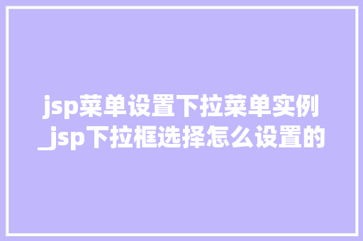 jsp菜单设置下拉菜单实例_jsp下拉框选择怎么设置的