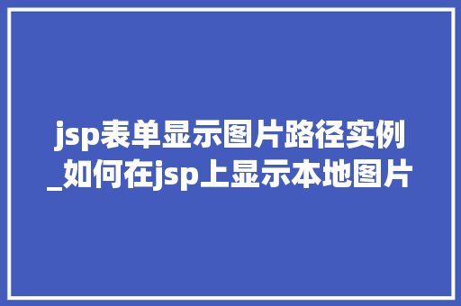jsp表单显示图片路径实例_如何在jsp上显示本地图片  第1张