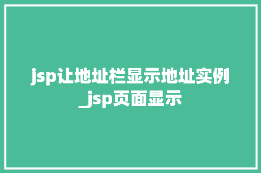 jsp让地址栏显示地址实例_jsp页面显示