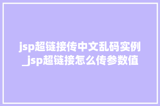 jsp超链接传中文乱码实例_jsp超链接怎么传参数值