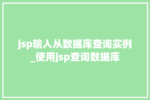 jsp输入从数据库查询实例_使用jsp查询数据库  第1张