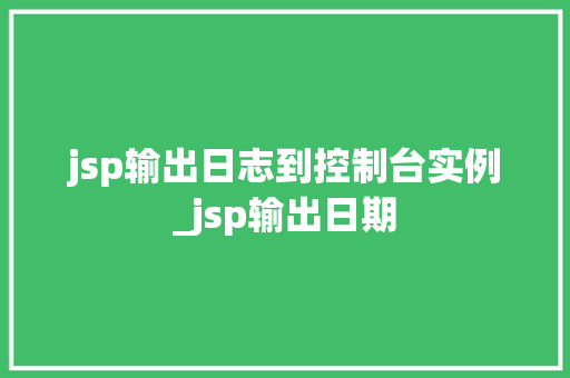 jsp输出日志到控制台实例_jsp输出日期  第1张