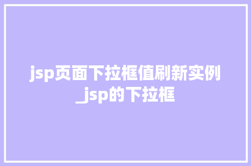 jsp页面下拉框值刷新实例_jsp的下拉框