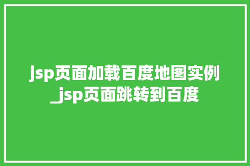 jsp页面加载百度地图实例_jsp页面跳转到百度