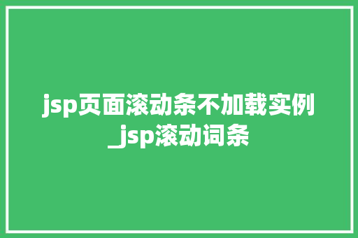 jsp页面滚动条不加载实例_jsp滚动词条