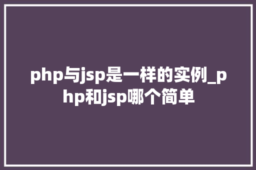 php与jsp是一样的实例_php和jsp哪个简单