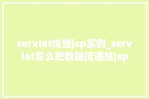 servlet传给jsp实例_servlet怎么把数据传递给jsp  第1张